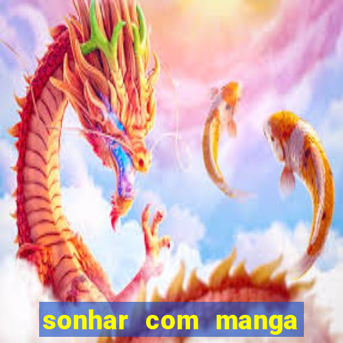 sonhar com manga no jogo do bicho